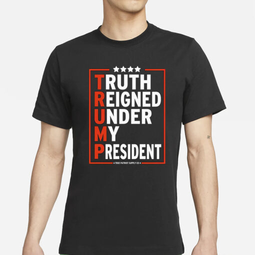 Truth Reigned Under My President Trump 2024 T-Shirt