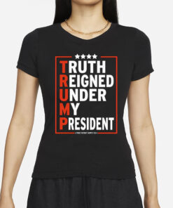 Truth Reigned Under My President Trump 2024 T-Shirts