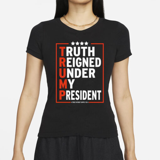 Truth Reigned Under My President Trump 2024 T-Shirts